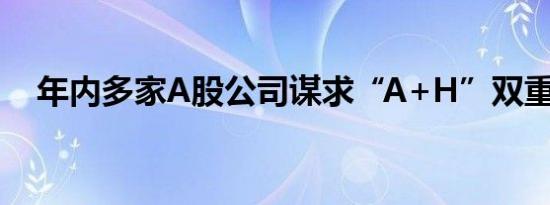 年内多家A股公司谋求“A+H”双重上市