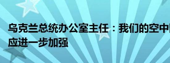 乌克兰总统办公室主任：我们的空中防御系统应进一步加强