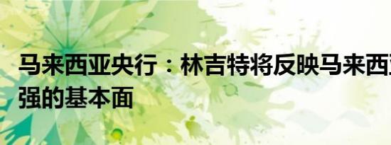 马来西亚央行：林吉特将反映马来西亚经济走强的基本面