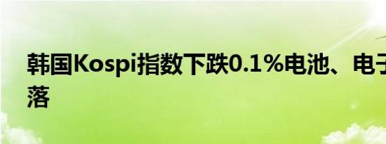 韩国Kospi指数下跌0.1%电池、电子类股回落