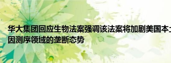 华大集团回应生物法案强调该法案将加剧美国本土公司在基因测序领域的垄断态势