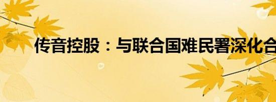 传音控股：与联合国难民署深化合作