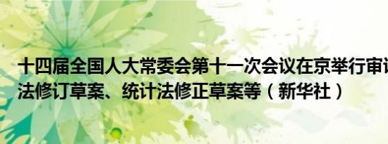 十四届全国人大常委会第十一次会议在京举行审议国防教育法修订草案、统计法修正草案等（新华社）