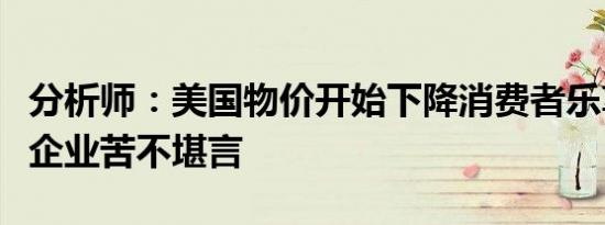 分析师：美国物价开始下降消费者乐享其中但企业苦不堪言