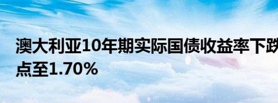 澳大利亚10年期实际国债收益率下跌3.4个基点至1.70%