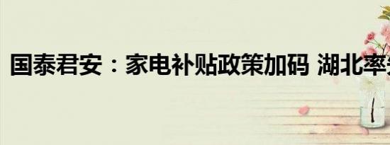 国泰君安：家电补贴政策加码 湖北率先受益