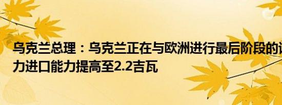 乌克兰总理：乌克兰正在与欧洲进行最后阶段的谈判以将电力进口能力提高至2.2吉瓦