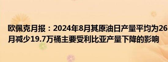 欧佩克月报：2024年8月其原油日产量平均为2659万桶较7月减少19.7万桶主要受利比亚产量下降的影响