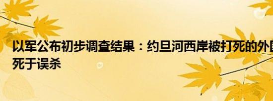 以军公布初步调查结果：约旦河西岸被打死的外国公民可能死于误杀