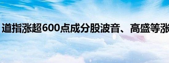 道指涨超600点成分股波音、高盛等涨幅居前