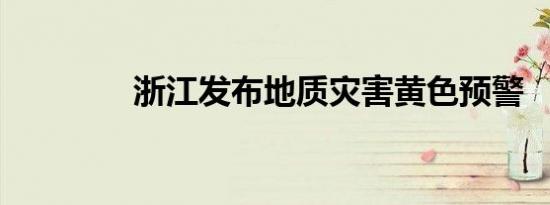 浙江发布地质灾害黄色预警