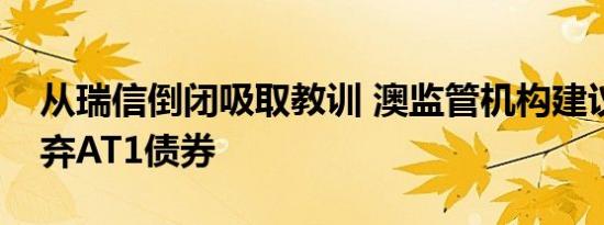 从瑞信倒闭吸取教训 澳监管机构建议银行放弃AT1债券