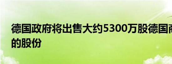 德国政府将出售大约5300万股德国商业银行的股份