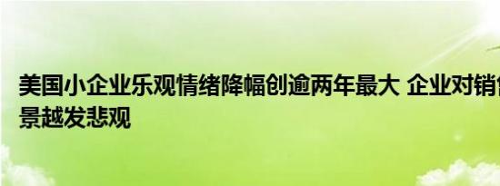 美国小企业乐观情绪降幅创逾两年最大 企业对销售和经济前景越发悲观
