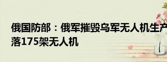 俄国防部：俄军摧毁乌军无人机生产车间 击落175架无人机
