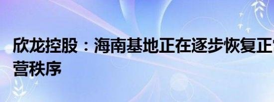 欣龙控股：海南基地正在逐步恢复正常生产经营秩序