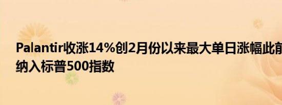 Palantir收涨14%创2月份以来最大单日涨幅此前该公司被纳入标普500指数