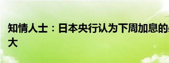 知情人士：日本央行认为下周加息的必要性不大