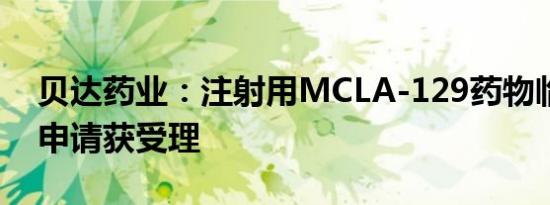 贝达药业：注射用MCLA-129药物临床试验申请获受理