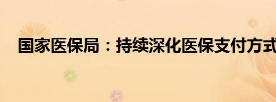 国家医保局：持续深化医保支付方式改革
