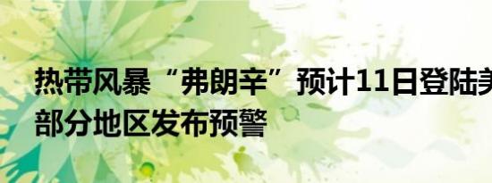 热带风暴“弗朗辛”预计11日登陆美国美墨部分地区发布预警