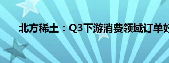 北方稀土：Q3下游消费领域订单好转