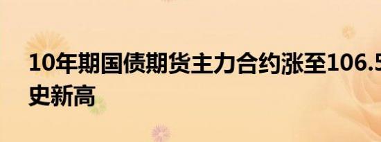 10年期国债期货主力合约涨至106.555创历史新高