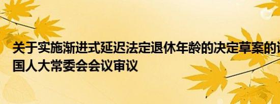 关于实施渐进式延迟法定退休年龄的决定草案的议案提请全国人大常委会会议审议