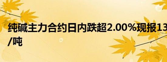 纯碱主力合约日内跌超2.00%现报1368.00元/吨