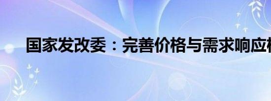 国家发改委：完善价格与需求响应机制