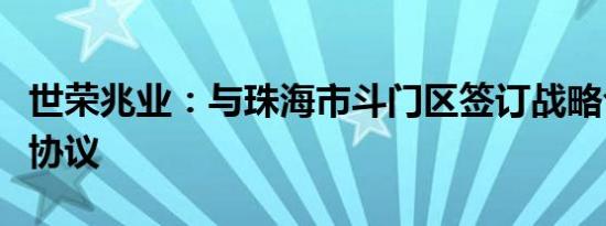世荣兆业：与珠海市斗门区签订战略合作框架协议