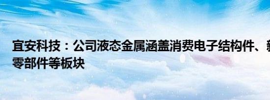 宜安科技：公司液态金属涵盖消费电子结构件、新能源汽车零部件等板块