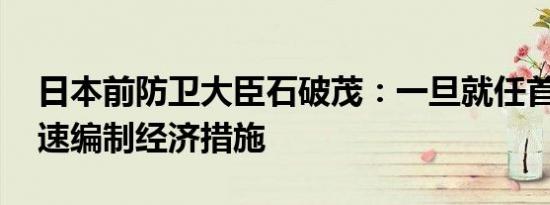 日本前防卫大臣石破茂：一旦就任首相 将迅速编制经济措施