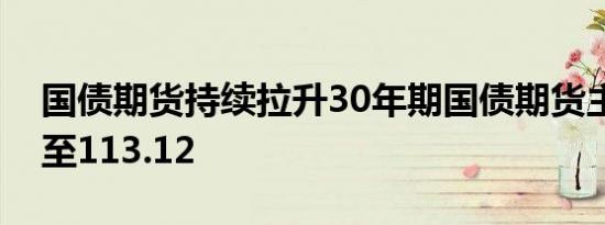 国债期货持续拉升30年期国债期货主连新高至113.12