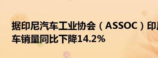 据印尼汽车工业协会（ASSOC）印尼8月汽车销量同比下降14.2%