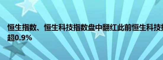 恒生指数、恒生科技指数盘中翻红此前恒生科技指数一度跌超0.9%