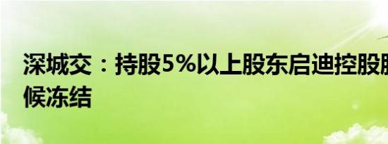深城交：持股5%以上股东启迪控股股份被轮候冻结