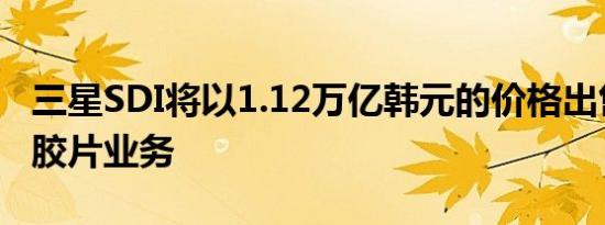 三星SDI将以1.12万亿韩元的价格出售宝丽莱胶片业务