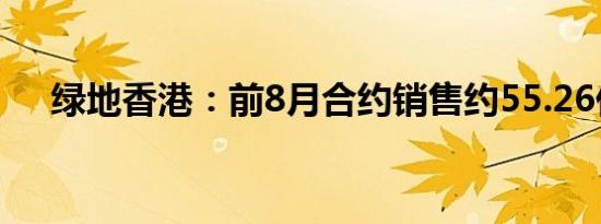 绿地香港：前8月合约销售约55.26亿元