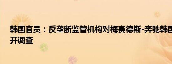 韩国官员：反垄断监管机构对梅赛德斯-奔驰韩国分公司展开调查