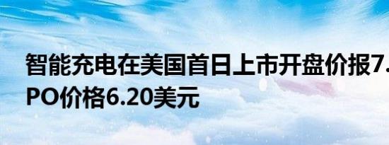 智能充电在美国首日上市开盘价报7.25美元IPO价格6.20美元
