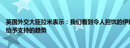 英国外交大臣拉米表示：我们看到令人担忧的伊朗对俄罗斯给予支持的趋势