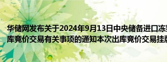 华储网发布关于2024年9月13日中央储备进口冻猪肉轮换出库竞价交易有关事项的通知本次出库竞价交易挂牌1.63万吨