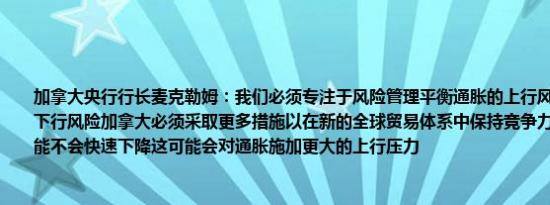 加拿大央行行长麦克勒姆：我们必须专注于风险管理平衡通胀的上行风险与经济增长的下行风险加拿大必须采取更多措施以在新的全球贸易体系中保持竞争力全球商品成本可能不会快速下降这可能会对通胀施加更大的上行压力