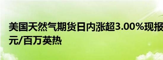 美国天然气期货日内涨超3.00%现报2.236美元/百万英热