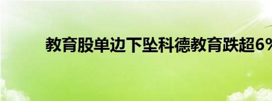 教育股单边下坠科德教育跌超6%