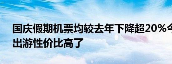 国庆假期机票均较去年下降超20%今年国庆出游性价比高了