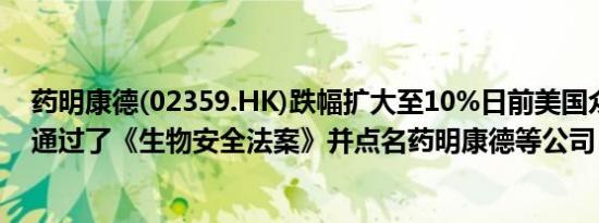 药明康德(02359.HK)跌幅扩大至10%日前美国众议院投票通过了《生物安全法案》并点名药明康德等公司