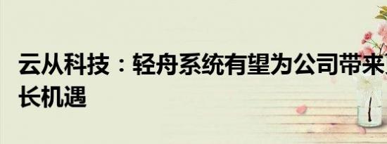 云从科技：轻舟系统有望为公司带来更多的增长机遇
