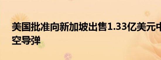 美国批准向新加坡出售1.33亿美元中程空对空导弹